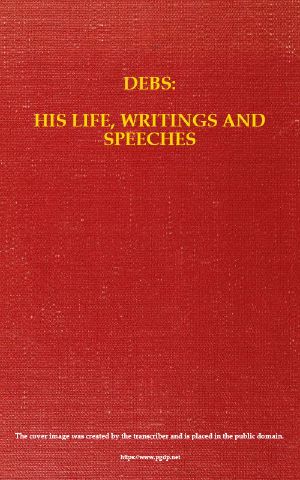 [Gutenberg 59110] • Debs: His Life, Writings and Speeches, with a Department of Appreciations